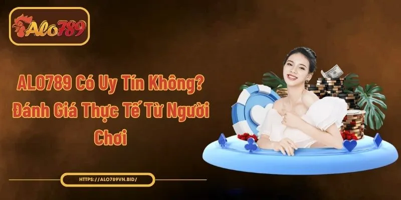 ALO789 Có Uy Tín Không? Đánh Giá Thực Tế Từ Người Chơi