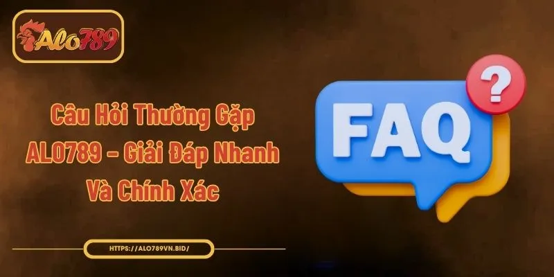 Câu Hỏi Thường Gặp ALO789 – Giải Đáp Nhanh Và Chính Xác