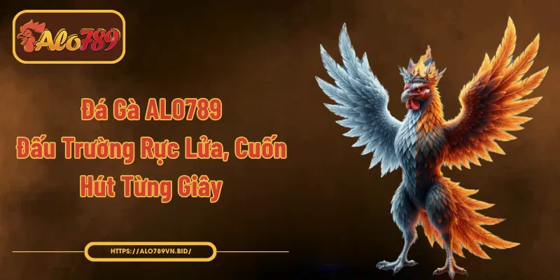 Đá Gà ALO789 - Đấu Trường Rực Lửa, Cuốn Hút Từng Giây
